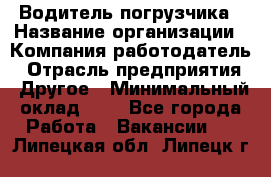 Водитель погрузчика › Название организации ­ Компания-работодатель › Отрасль предприятия ­ Другое › Минимальный оклад ­ 1 - Все города Работа » Вакансии   . Липецкая обл.,Липецк г.